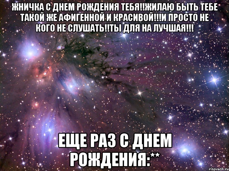 жничка с днем рождения тебя!!жилаю быть тебе такой же афигенной и красивой!!!и просто не кого не слушать!!ты для на лучшая!!! еще раз с днем рождения:**, Мем Космос