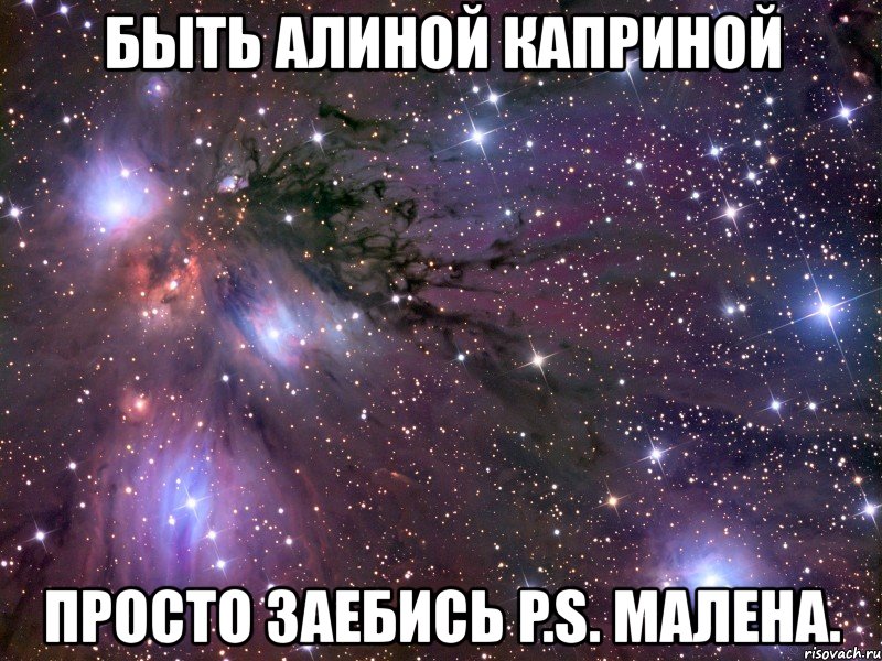 быть алиной каприной просто заебись p.s. малена.