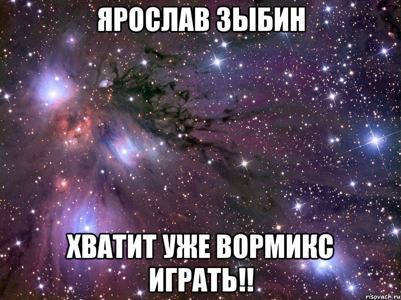 ярослав зыбин хватит уже вормикс играть!!