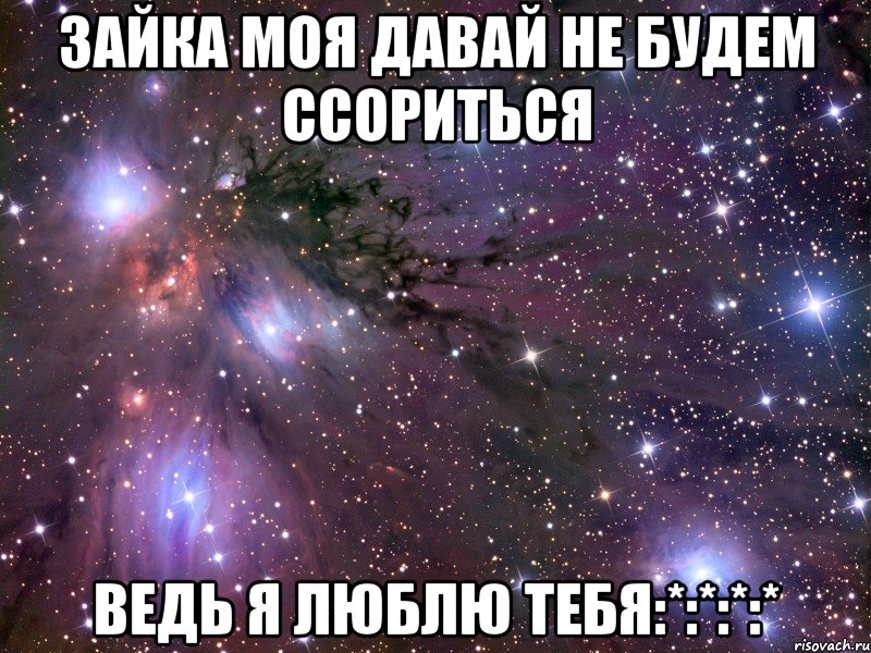 зайка моя давай не будем ссориться ведь я люблю тебя:*:*:*:*