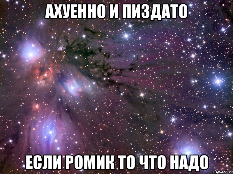 ахуенно и пиздато если ромик то что надо