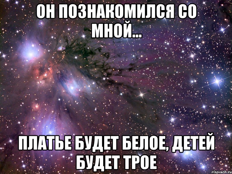 он познакомился со мной... платье будет белое, детей будет трое