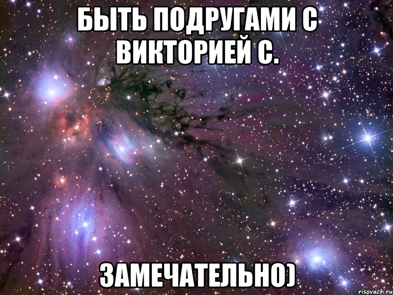 быть подругами с викторией с. замечательно)