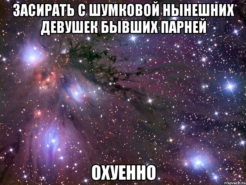 засирать с шумковой нынешних девушек бывших парней охуенно