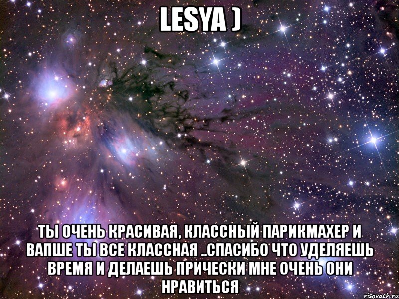 lesya ) ты очень красивая, классный парикмахер и вапше ты все классная ..спасибо что уделяешь время и делаешь прически мне очень они нравиться