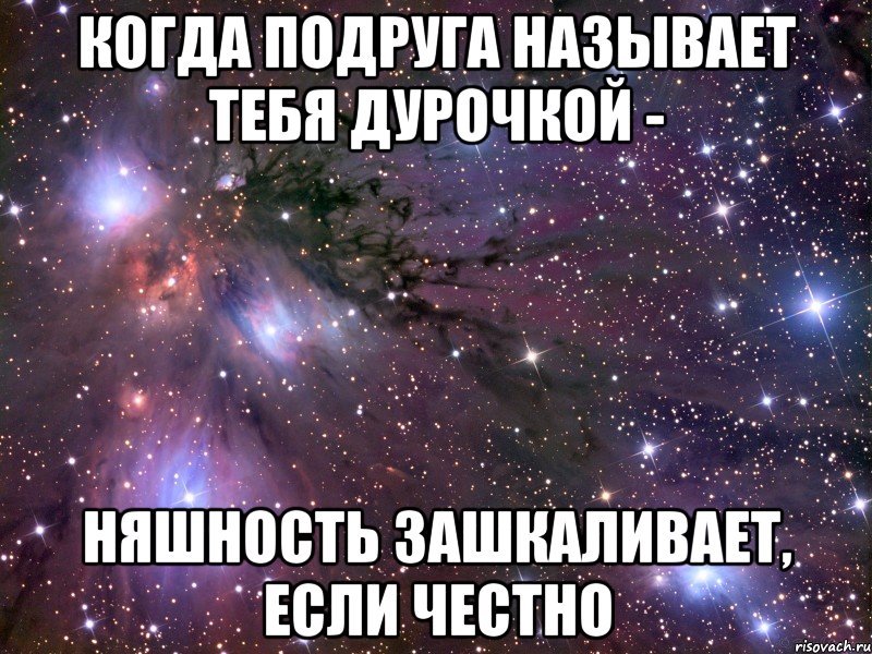 когда подруга называет тебя дурочкой - няшность зашкаливает, если честно, Мем Космос