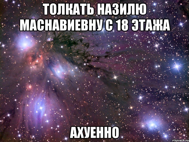 толкать назилю маснавиевну с 18 этажа ахуенно, Мем Космос