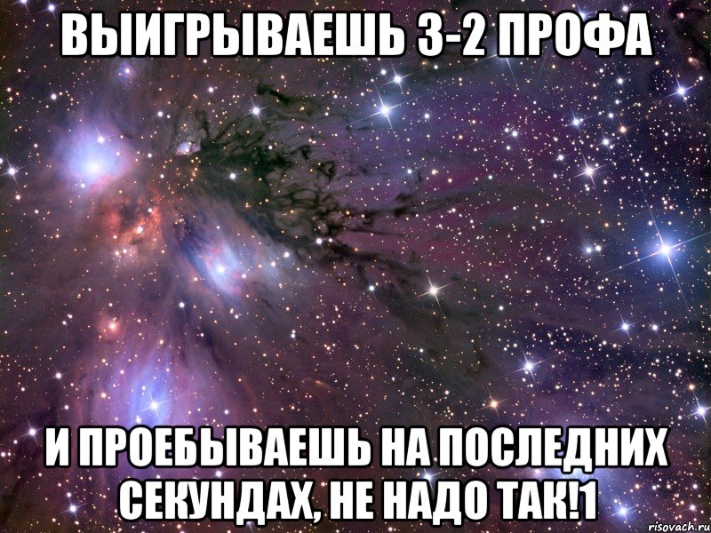 выигрываешь 3-2 профа и проебываешь на последних секундах, не надо так!1, Мем Космос