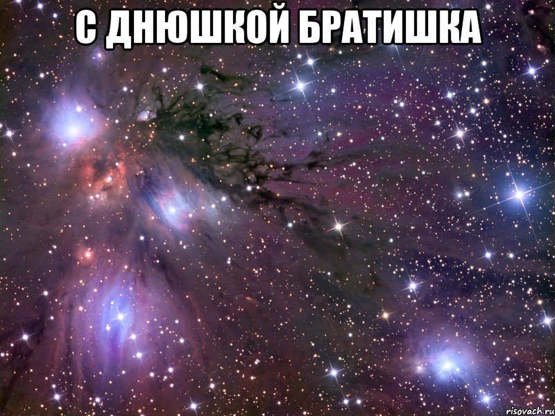 с днюшкой братишка , Мем Космос