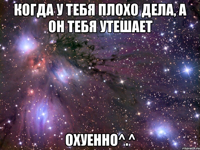когда у тебя плохо дела, а он тебя утешает охуенно^.^, Мем Космос