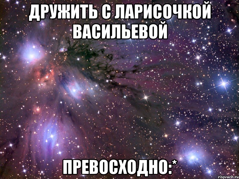 дружить с ларисочкой васильевой превосходно:*