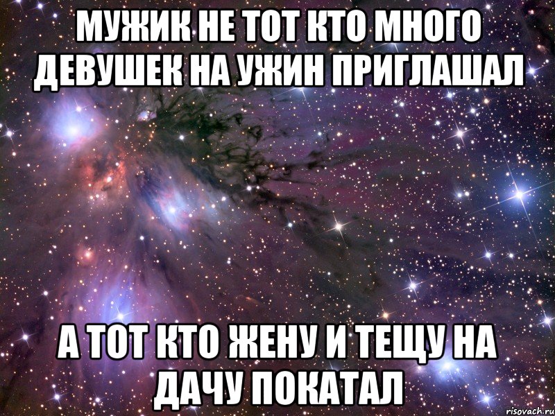 мужик не тот кто много девушек на ужин приглашал а тот кто жену и тещу на дачу покатал, Мем Космос