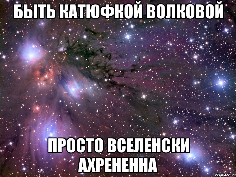 быть катюфкой волковой просто вселенски ахрененна
