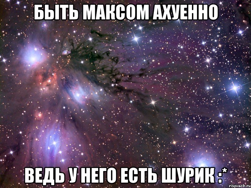 быть максом ахуенно ведь у него есть шурик :*