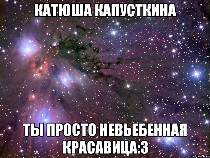 катюша капусткина ты просто невьебенная красавица:з