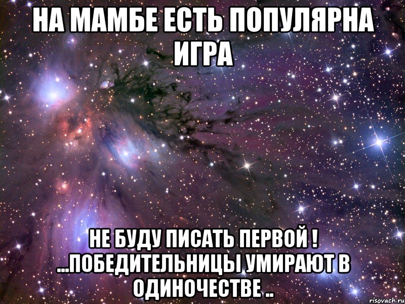 на мамбе есть популярна игра не буду писать первой ! ...победительницы умирают в одиночестве ..