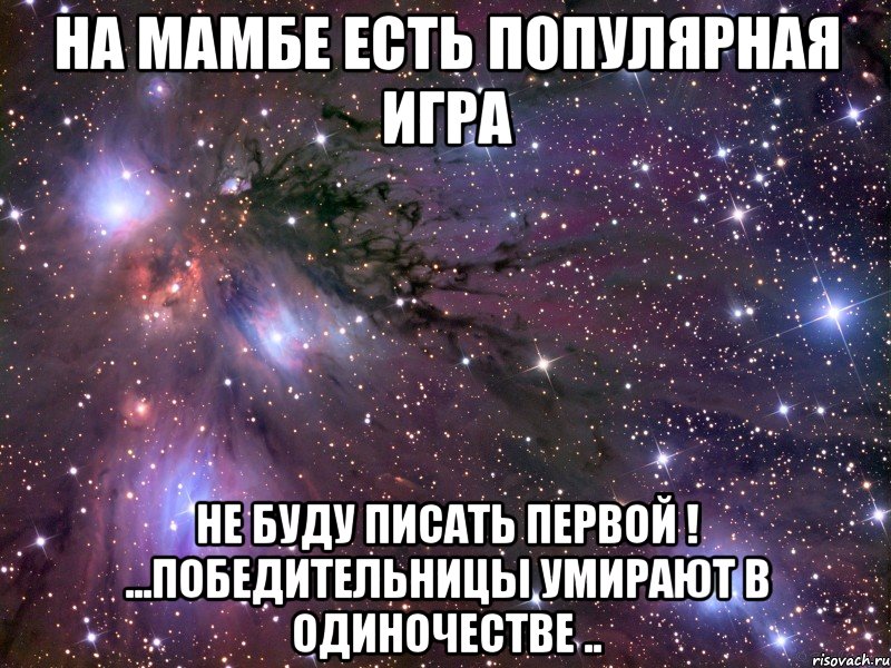 на мамбе есть популярная игра не буду писать первой ! ...победительницы умирают в одиночестве ..