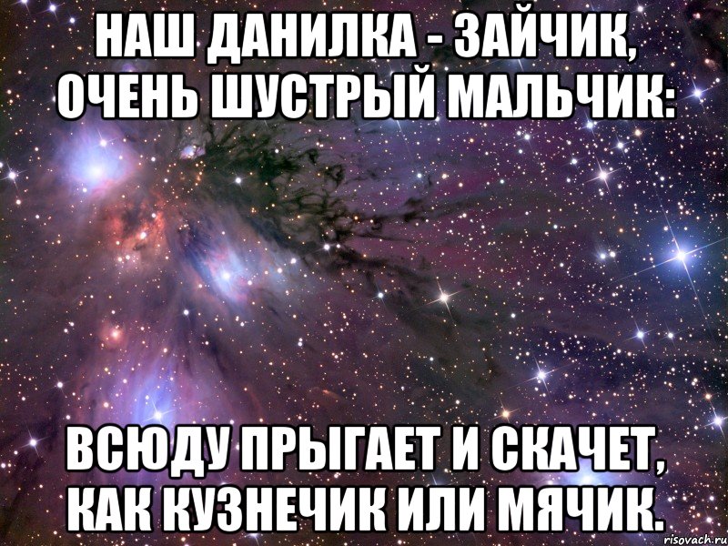 наш данилка - зайчик, очень шустрый мальчик: всюду прыгает и скачет, как кузнечик или мячик.