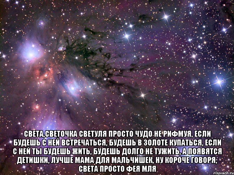  света,светочка светуля просто чудо не рифмуя, если будешь с ней встречаться, будешь в золоте купаться, если с ней ты будешь жить, будешь долго не тужить, а появятся детишки, лучше мама для мальчишек, ну короче говоря, света просто фея мля