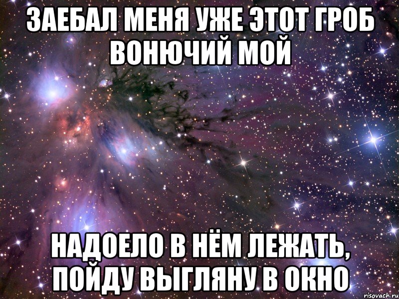 заебал меня уже этот гроб вонючий мой надоело в нём лежать, пойду выгляну в окно, Мем Космос