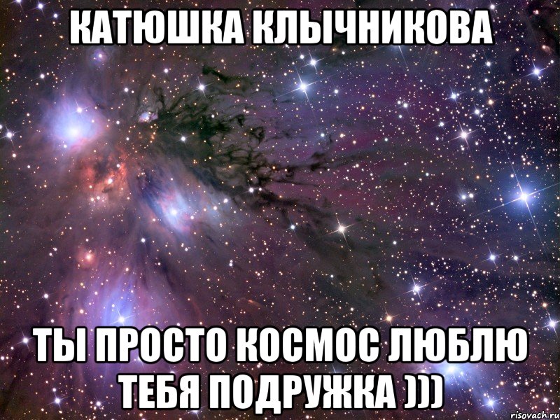 катюшка клычникова ты просто космос люблю тебя подружка ))), Мем Космос