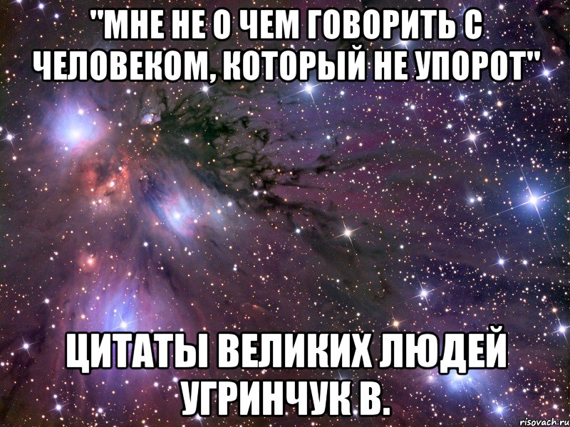 "мне не о чем говорить с человеком, который не упорот" цитаты великих людей угринчук в., Мем Космос