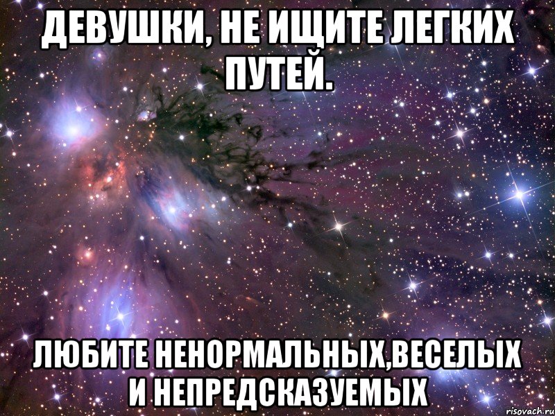 девушки, не ищите легких путей. любите ненормальных,веселых и непредсказуемых, Мем Космос