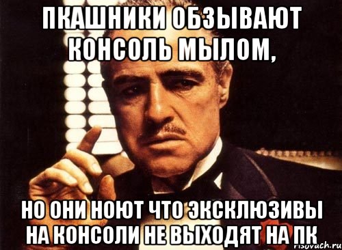 пкашники обзывают консоль мылом, но они ноют что эксклюзивы на консоли не выходят на пк, Мем крестный отец