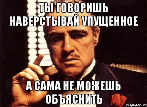 ты говоришь наверстывай упущенное а сама не можешь объяснить, Мем крестный отец