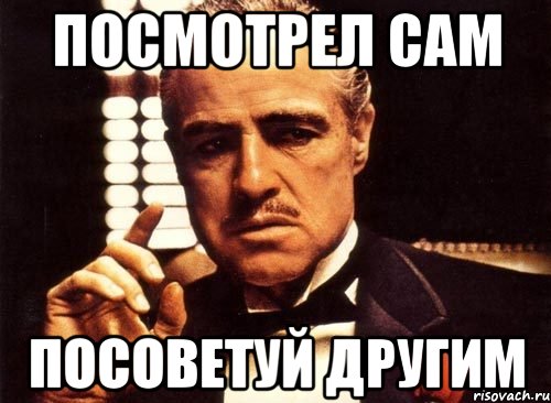 посмотрел сам посоветуй другим, Мем крестный отец