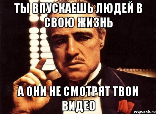 ты впускаешь людей в свою жизнь а они не смотрят твои видео, Мем крестный отец