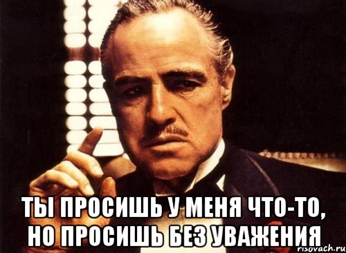  ты просишь у меня что-то, но просишь без уважения, Мем крестный отец