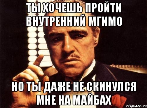 ты хочешь пройти внутренний мгимо но ты даже не скинулся мне на майбах, Мем крестный отец