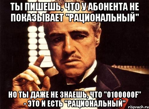 ты пишешь, что у абонента не показывает "рациональный" но ты даже не знаешь, что "0100000f" - это и есть "рациональный", Мем крестный отец