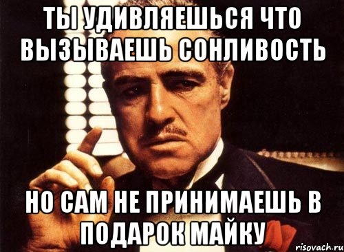 ты удивляешься что вызываешь сонливость но сам не принимаешь в подарок майку, Мем крестный отец