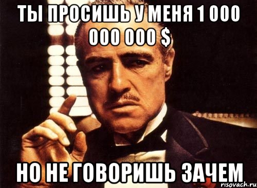 ты просишь у меня 1 000 000 000 $ но не говоришь зачем, Мем крестный отец