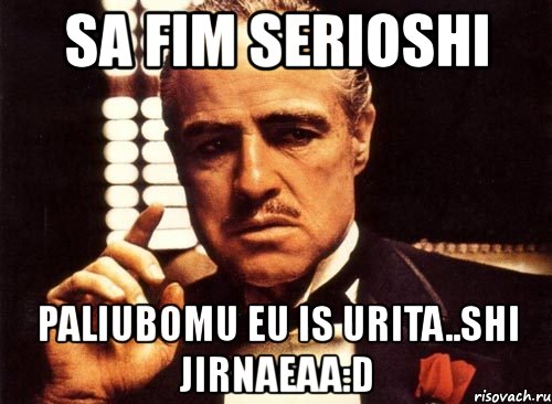 sa fim serioshi paliubomu eu is urita..shi jirnaeaa:d, Мем крестный отец