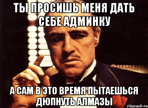 ты просишь меня дать себе админку а сам в это время пытаешься дюпнуть алмазы, Мем крестный отец