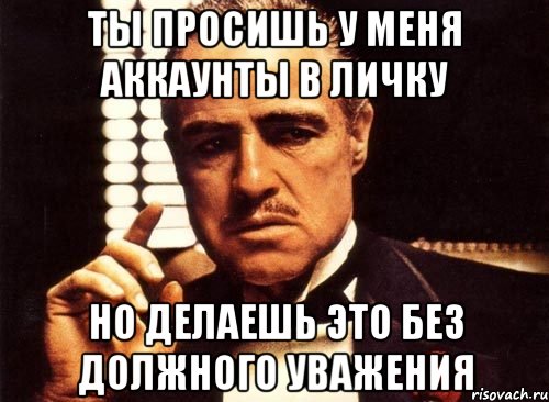 ты просишь у меня аккаунты в личку но делаешь это без должного уважения, Мем крестный отец