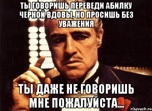 ты говоришь переведи абилку черной вдовы, но просишь без уважения ты даже не говоришь мне пожалуйста..., Мем крестный отец