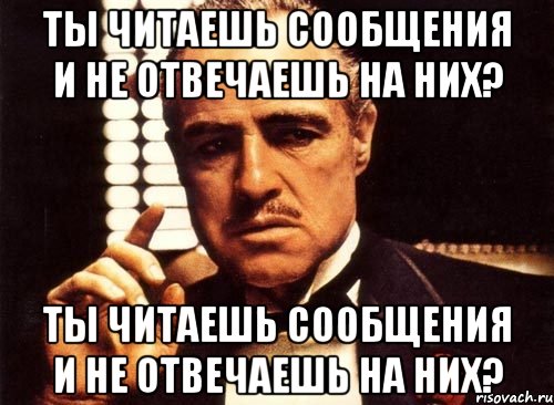 ты читаешь сообщения и не отвечаешь на них? ты читаешь сообщения и не отвечаешь на них?, Мем крестный отец