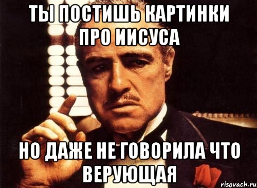 ты постишь картинки про иисуса но даже не говорила что верующая, Мем крестный отец