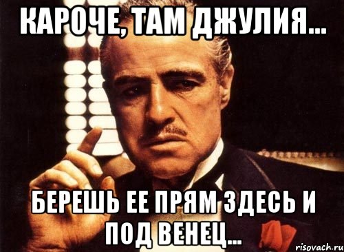 кароче, там джулия... берешь ее прям здесь и под венец..., Мем крестный отец