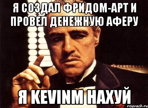 я создал фридом-арт и провел денежную аферу я kevinm нахуй, Мем крестный отец