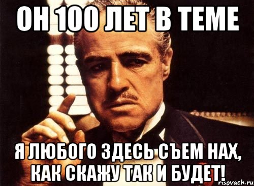 он 100 лет в теме я любого здесь съем нах, как скажу так и будет!, Мем крестный отец