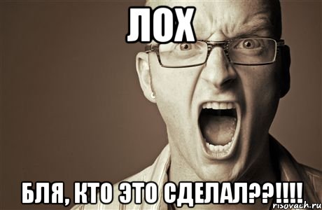 лох бля, кто это сделал??!!!