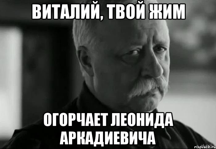 виталий, твой жим огорчает леонида аркадиевича, Мем Не расстраивай Леонида Аркадьевича