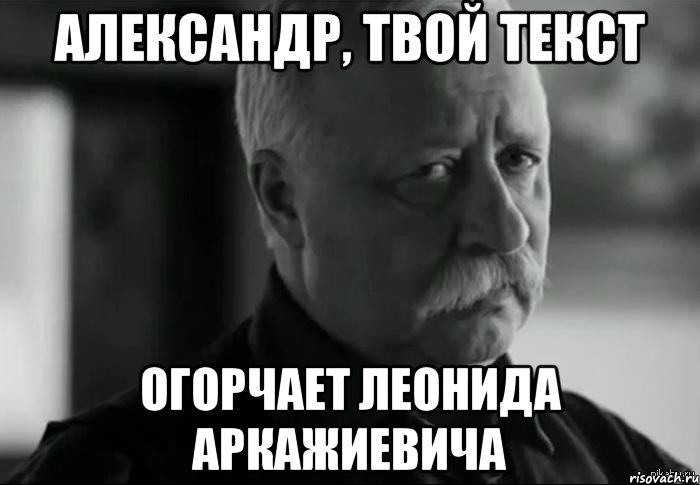александр, твой текст огорчает леонида аркажиевича, Мем Не расстраивай Леонида Аркадьевича