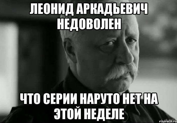 леонид аркадьевич недоволен что серии наруто нет на этой неделе, Мем Не расстраивай Леонида Аркадьевича