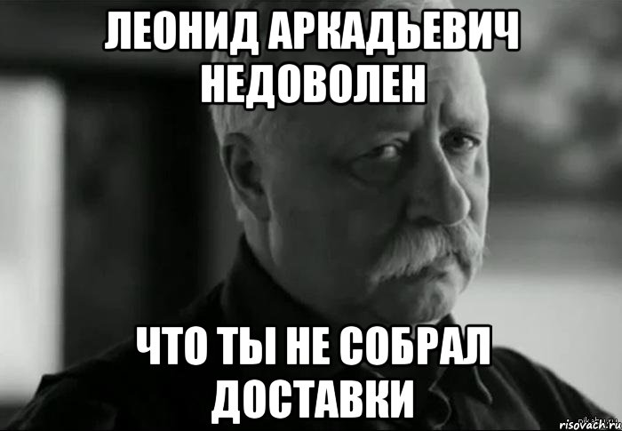 леонид аркадьевич недоволен что ты не собрал доставки, Мем Не расстраивай Леонида Аркадьевича